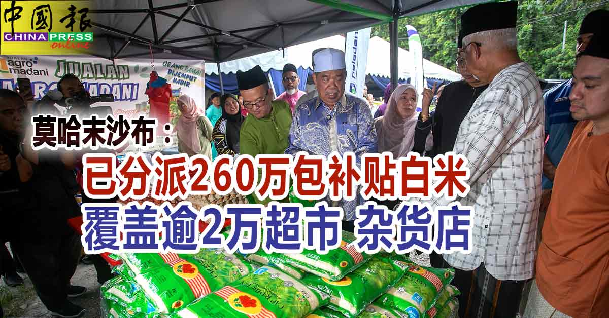 莫哈末沙布：已分派260万包补贴白米 覆盖逾2万超市 杂货店