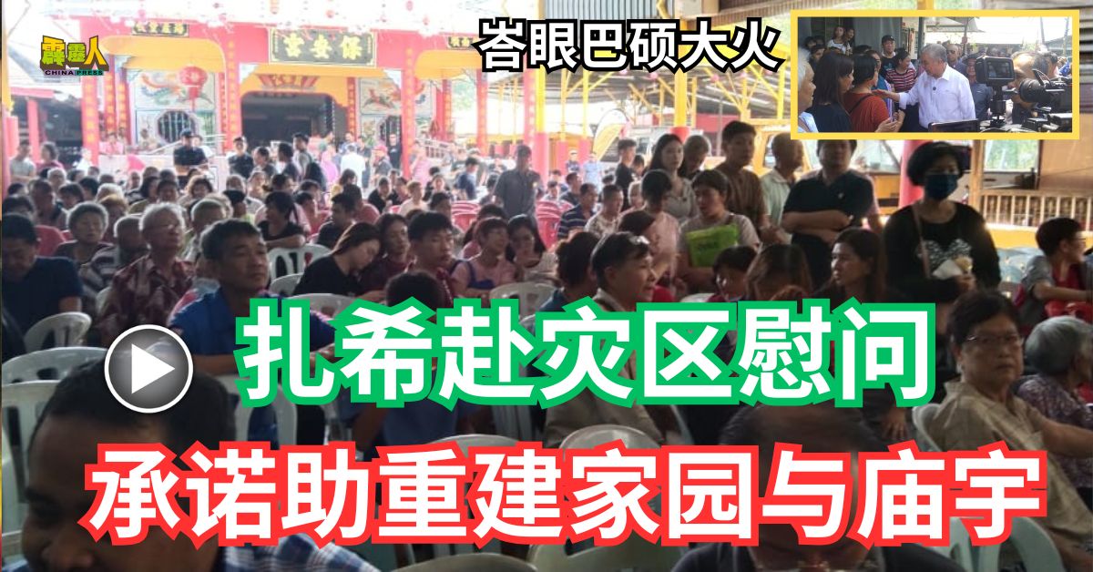 峇眼巴硕大火｜  扎希赴灾区慰问     承诺助重建家园与庙宇